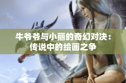 牛爷爷与小丽的奇幻对决：传说中的绘画之争