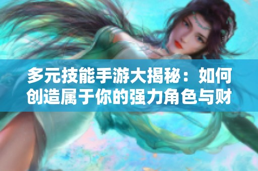 多元技能手游大揭秘：如何创造属于你的强力角色与财富人生