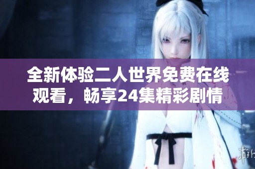 全新体验二人世界免费在线观看，畅享24集精彩剧情