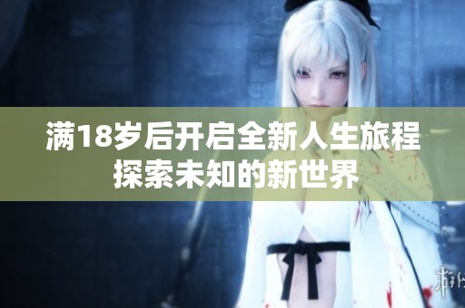 满18岁后开启全新人生旅程 探索未知的新世界