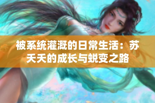 被系统灌溉的日常生活：苏夭夭的成长与蜕变之路