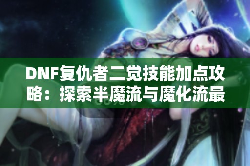DNF复仇者二觉技能加点攻略：探索半魔流与魔化流最佳选择