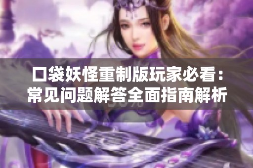 口袋妖怪重制版玩家必看：常见问题解答全面指南解析