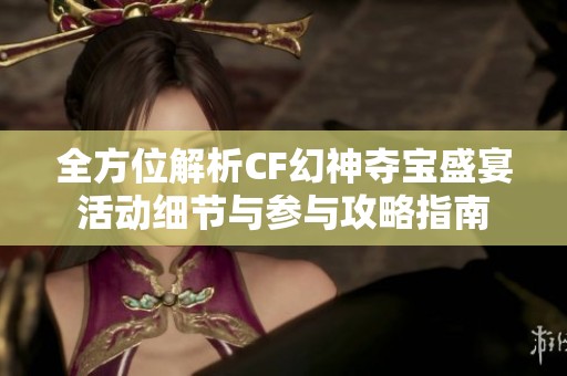 全方位解析CF幻神夺宝盛宴活动细节与参与攻略指南