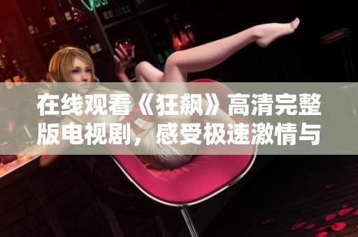 在线观看《狂飙》高清完整版电视剧，感受极速激情与激烈剧情