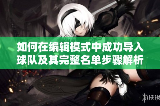 如何在编辑模式中成功导入球队及其完整名单步骤解析