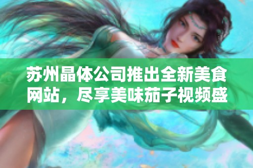 苏州晶体公司推出全新美食网站，尽享美味茄子视频盛宴