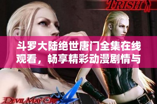 斗罗大陆绝世唐门全集在线观看，畅享精彩动漫剧情与感人情节