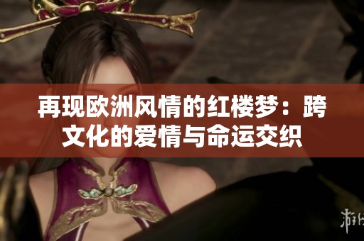 再现欧洲风情的红楼梦：跨文化的爱情与命运交织