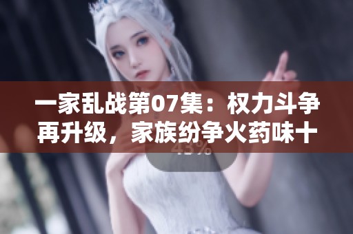 一家乱战第07集：权力斗争再升级，家族纷争火药味十足