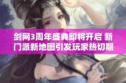 剑网3周年盛典即将开启 新门派新地图引发玩家热切期待