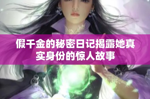 假千金的秘密日记揭露她真实身份的惊人故事