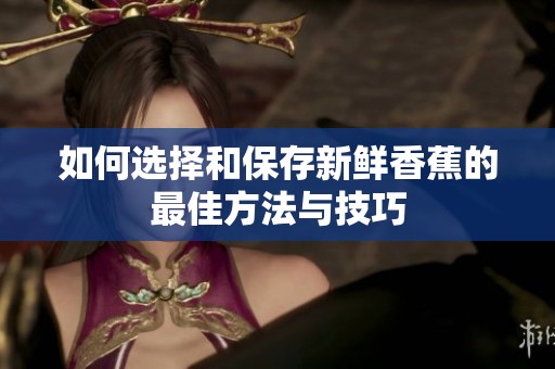 如何选择和保存新鲜香蕉的最佳方法与技巧