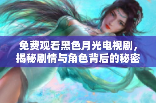 免费观看黑色月光电视剧，揭秘剧情与角色背后的秘密