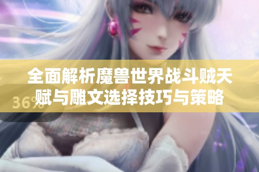 全面解析魔兽世界战斗贼天赋与雕文选择技巧与策略