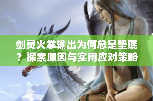 剑灵火拳输出为何总是垫底？探索原因与实用应对策略
