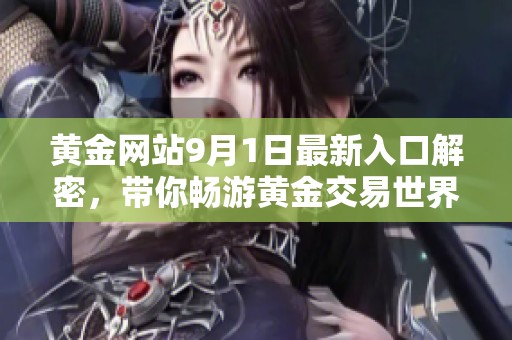 黄金网站9月1日最新入口解密，带你畅游黄金交易世界