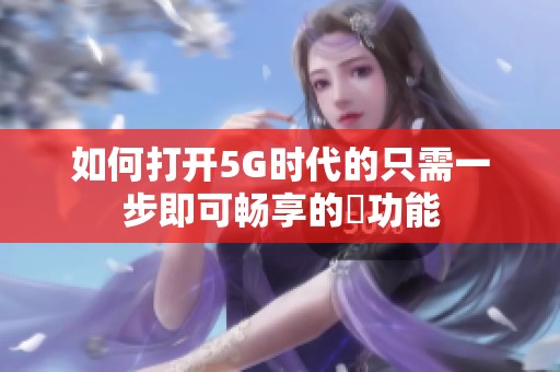 如何打开5G时代的只需一步即可畅享的奭功能