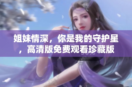 姐妹情深，你是我的守护星，高清版免费观看珍藏版