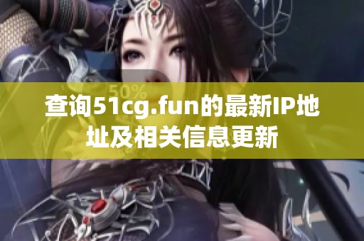 查询51cg.fun的最新IP地址及相关信息更新