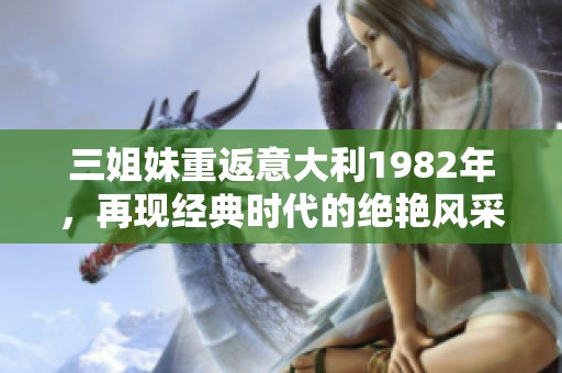 三姐妹重返意大利1982年，再现经典时代的绝艳风采