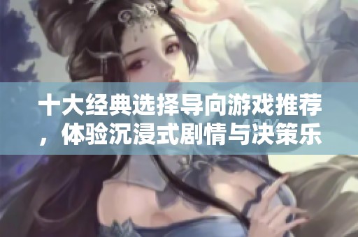 十大经典选择导向游戏推荐，体验沉浸式剧情与决策乐趣