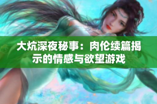 大炕深夜秘事：肉伦续篇揭示的情感与欲望游戏