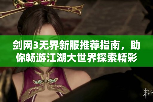 剑网3无界新服推荐指南，助你畅游江湖大世界探索精彩活动