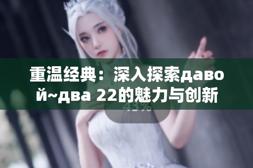 重温经典：深入探索давой~два 22的魅力与创新