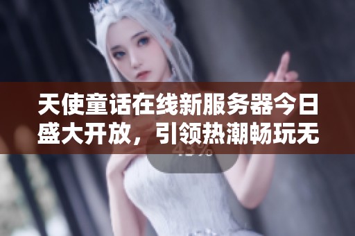 天使童话在线新服务器今日盛大开放，引领热潮畅玩无限乐趣