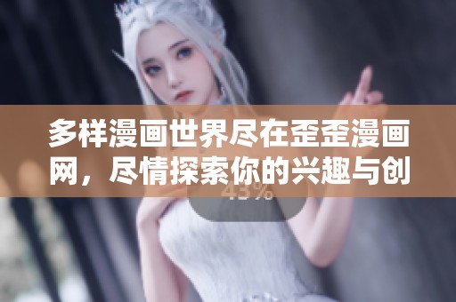 多样漫画世界尽在歪歪漫画网，尽情探索你的兴趣与创意