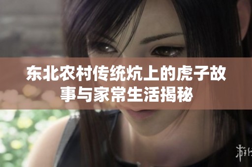 东北农村传统炕上的虎子故事与家常生活揭秘