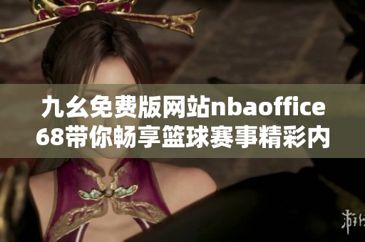 九幺免费版网站nbaoffice68带你畅享篮球赛事精彩内容
