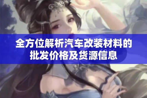 全方位解析汽车改装材料的批发价格及货源信息