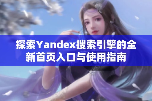 探索Yandex搜索引擎的全新首页入口与使用指南