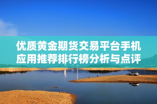 优质黄金期货交易平台手机应用推荐排行榜分析与点评
