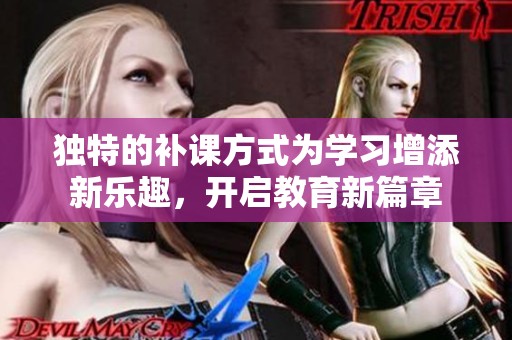 独特的补课方式为学习增添新乐趣，开启教育新篇章