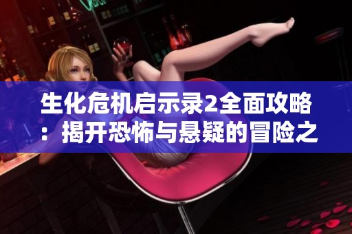 生化危机启示录2全面攻略：揭开恐怖与悬疑的冒险之旅