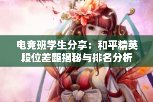 电竞班学生分享：和平精英段位差距揭秘与排名分析