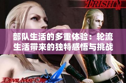 部队生活的多重体验：轮流生活带来的独特感悟与挑战