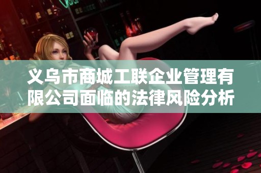 义乌市商城工联企业管理有限公司面临的法律风险分析及应对策略