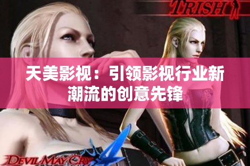 天美影视：引领影视行业新潮流的创意先锋