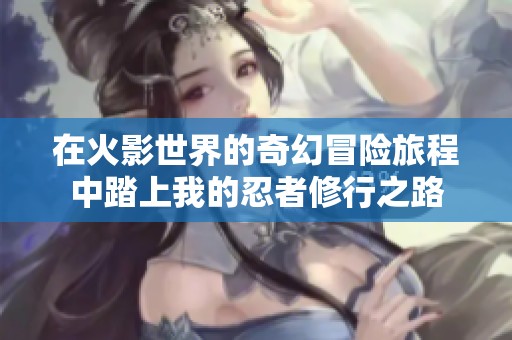 在火影世界的奇幻冒险旅程中踏上我的忍者修行之路