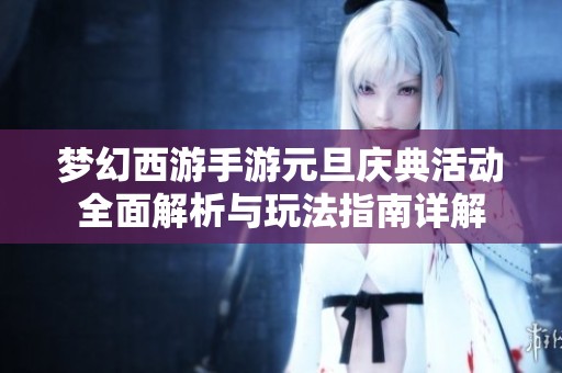 梦幻西游手游元旦庆典活动全面解析与玩法指南详解