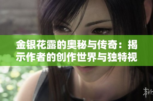 金银花露的奥秘与传奇：揭示作者的创作世界与独特视角