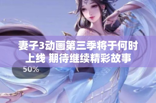 妻子3动画第三季将于何时上线 期待继续精彩故事