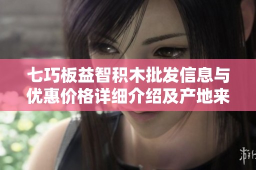 七巧板益智积木批发信息与优惠价格详细介绍及产地来源分析