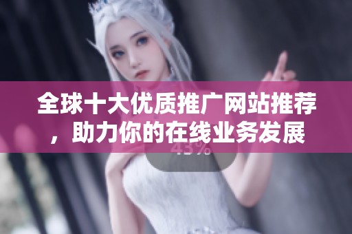全球十大优质推广网站推荐，助力你的在线业务发展