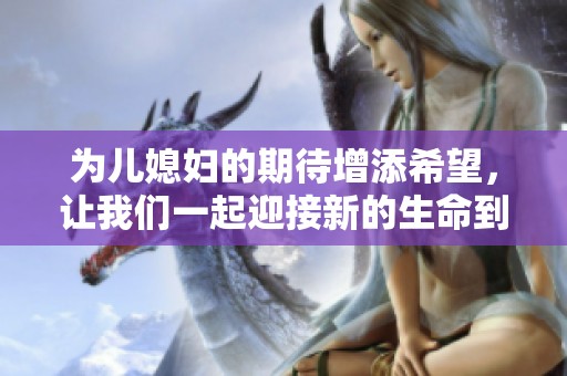 为儿媳妇的期待增添希望，让我们一起迎接新的生命到来