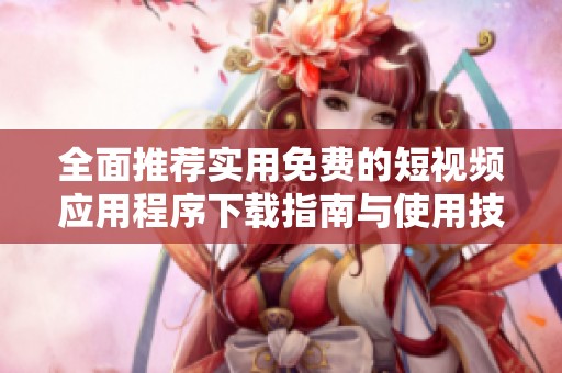 全面推荐实用免费的短视频应用程序下载指南与使用技巧